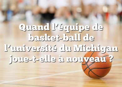 Quand l’équipe de basket-ball de l’université du Michigan joue-t-elle à nouveau ?